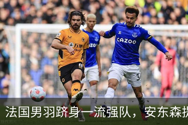 法国男羽跻身一流强队，安东森提议提高欧锦赛积分，国羽迎来全新考验