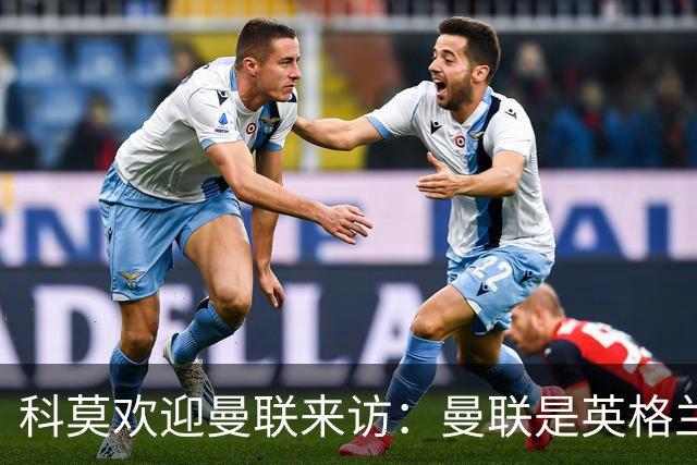 科莫欢迎曼联来访：曼联是英格兰足球历史最悠久的俱乐部之一