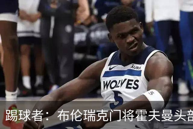 踢球者：布伦瑞克门将霍夫曼头部受伤无大碍，可出战比勒费尔德