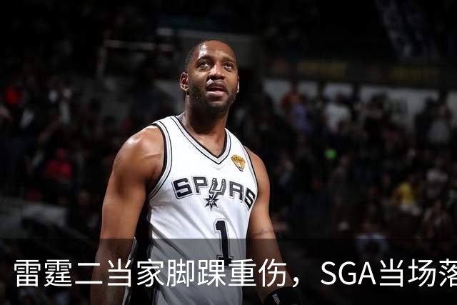雷霆二当家脚踝重伤，SGA当场落泪：他还会回来